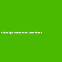 Günstige Plutonium-Unterhose